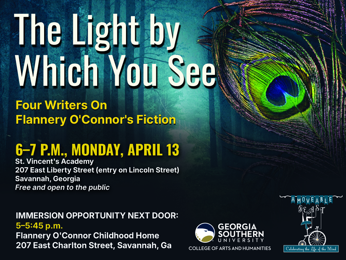 The Light by Which You See: Four Writers On Flannery O'Connor's Fiction 6 - 7 p.m., Monday, April 13 St. Vincent's Academy 207 East Liberty Street (entry on Lincoln Street) Savannah, Georgia Free and open to the public Renowned author Flannery O'Connor spent the first 13 years of her life in Savannah. The courtyard at St. Vincent's, where O’Connor attended as a student, will graciously host four authors and Georgia Southern University professors, Benjamin Drevlow, Tony Morris, Christina Olson, and Laura Valeri, as they reflect on how O'Connor has inspired and influenced them. A Q&A and reception will follow the presentation. Immersion opportunity next door: 5 - 5:45 p.m. Flannery O'Connor Childhood Home 207 East Charlton Street Savannah, Ga Self guided tours (donations accepted) O’Connor-related books and gifts available for purchase